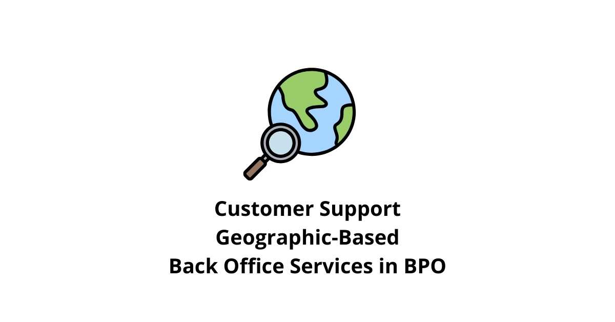 Customer Support Geographic-Based Classification Alignment Back Office Services in BPO